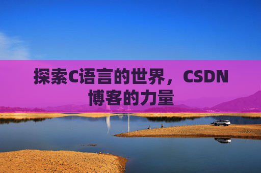 探索C语言的世界，CSDN博客的力量